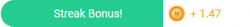 A notification that is green on the left and white on the right. The green side says "Streak Bonus!" and the white side contains a gold coin followed by +1.47