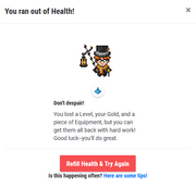 A window, titled You ran out of Health!, displaying the character and an empty health bar on the right, along with the following text on the right: Don't Despair! You lost a Level, your Gold, and a piece of Equipment, but you can get them all back with hard work! Good luck--you'll do great