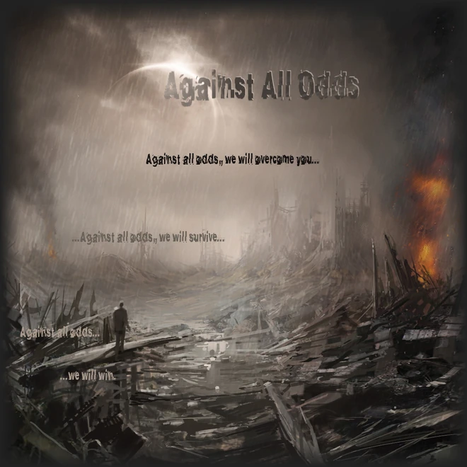 Against all odds, we will overcome you...against all odds, we will survive...against all odds, we will win.