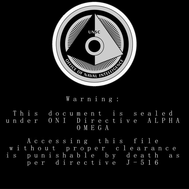 Warning: This document is sealed under ONI Directive ALPHA OMEGA. Accessing this file without proper clearance is punishable by death as per directive J-516.
