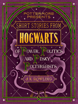 Short Stories from Hogwarts of Power, Politics and Pesky Poltergeists