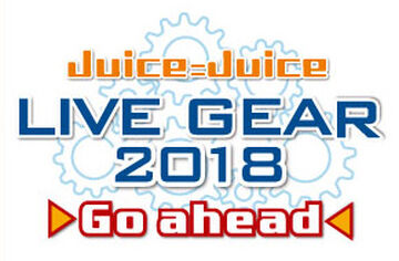 Juice=Juice LIVE GEAR 2018 ~Go ahead~ | Hello! Project Wiki | Fandom