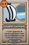 Eduardo Gioncarlo A master pickpocket. He actually sought out the Toppat clan and joined them. Usually it's the other way around. ------------TOPPAT------------
