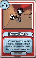 Harry Butts He'll never admit it, but he joined the Toppat Clan to get back at everyone that made fun of his name growing up. ------------TOPPAT------------