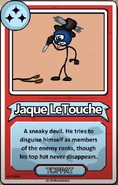 Jaque LeTouche A sneaky devil. He tries to disguise himself as members of the enemy ranks, though his top hat never disappears. ------------TOPPAT------------