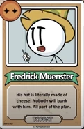 Fredrick Muenster His hat is literally made of cheese. Nobody will bunk with him. All part of the plan. ------------TOPPAT------------
