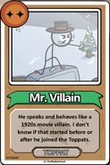 Mr. Villain He speaks and behaves like a 1920s movie villain. I don't know if that started before of after he joined the Toppats. ------------TOPPAT------------