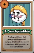 Dr. Vinschpinsilstien A solo practitioner that specializes in cybernetic surgery. She travels the world in her boat, which doubles as her workstation.