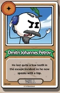 Dmitri Johannes Petrov He lost quite a few teeth in the escape incident so he now speaks with a lisp. ------------WALL------------