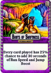Boots of Swiftness: Permanent. Every card played has 25% chance to add 30 seconds of Run Speed and Jump Boost.
