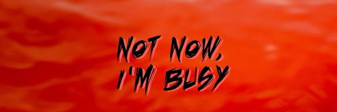Not Now I'm Busy