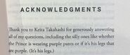 An excerpt from Katamari Damacy by L.E. Hall reading: "Thank you to Keita Takahashi for generously answering all of my questions, including the silly ones like whether the Prince is wearing purple pants or if it's his legs that are purple. (It's his legs.)"