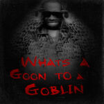 WHAT'S A GOON TO A GOBLIN? (2020)