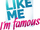 Like Me – I’m Famous