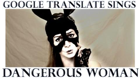 Google Translate Sings "Dangerous Woman" by Ariana Grande