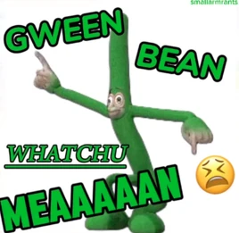 Gweenbeanwhatchumean