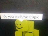 Do You Are Have Stupid