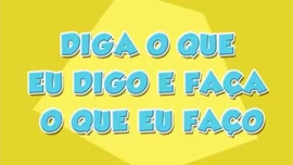 Diga o Que eu Digo e Faça o Que eu Faço