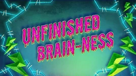 Unfinished Brain-ness Title Card