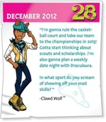 "I'm gonna rule the casketball court and take our team to the championships in 2013! Gotta start thinking about scouts and scholarships. I'm also gonna plan a weekly date night with Draculaura. In what sport do you scream of showing off you mad skills?"—Clawd Wolf