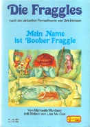 DieFraggles-Buch01-Boober-(Pestalozzi-1983).jpg (1.05 MB) Mein Name ist Boober FraggleGerman, 1983 Translation: Regina Roßdeutscher Pestalozzi-Verlag ISBN 3-87624-711-X