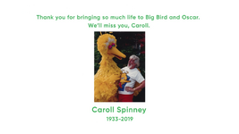 Sesame Street Episode 5005(2019) Thank you for bringing so much life to Big Bird and Oscar. We'll miss you, Caroll. Caroll Spinney 1933-2019