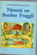 NimenionBuuberFraggli.jpg (23 KB) Nimeni on Buuber FraggliFinnish, 1984 Translation: Tiina Siltanen Kirjalito ISBN 9512811901