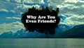 Title-WhyAreYouEvenFriends