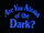 Are You Afraid of the Dark?