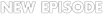 NEW EPISODE