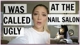 I was called UGLY at the nail salon by an EMPLOYEE.
