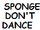 Sponges Don't Dance