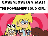 The Powerpuff Loud Girls (GavenLovesAnimals Style)