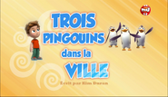 "Pups Save the Pop-up Penguins" ("Trois pingouins dans la ville") title card on TF1