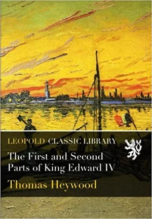 Thomas Heywood (?174-1641), The first and second parts of King Edward IV (1600). Leopold Classic Library, 2015. Courtesy Amazon.com.