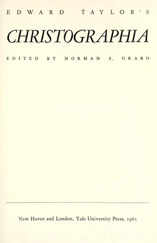 Edward Taylor's Christographia] (edited by Norman S. Grabo) New Haven, CT, & London: Yale University Press, 1962. Courtesy Internet Archive.
