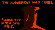 Spr finaljudgement2 0.gif (21 KB) "The judgement was final." screen, originally used back when ranks were permanent for each save file. It is now used in Tricky Treat when the player attempts to exit the level in the Ghost transformation, albeit without the text, making it more ominous.