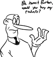 Mr. Stick asking Burton if his products are purchase quality.