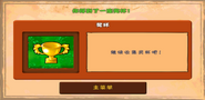 Obtaining a trophy after completing level 6-5. The trophy would not be displayed anywhere in the game. It is the only Adventure Mode level in Plants vs. Zombies: Endless Edition that gives a trophy as a reward.