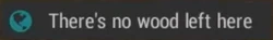 The 'There's no wood left here' notification. (Legacy)
