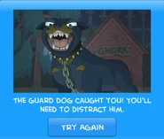 The guard dog caught you! You'll need to distract him.