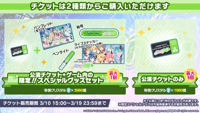 The two available ticket packages. The performance ticket set costs 3980 paid jewels and comes with a twelve-page booklet, title, penlight, and profile sticker; however, is only available for purchase once. The performance ticket by itself costs 1980 paid jewels, and can be purchased three times to attend all three shows.[2]