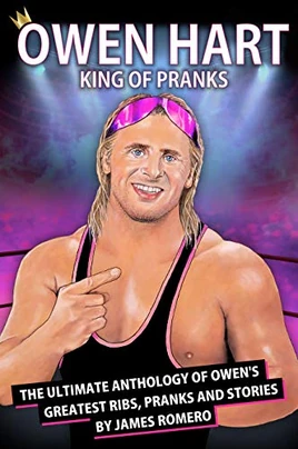 Owen Hart King of Pranks The Ultimate Anthology of Owen's Greatest Ribs, Pranks and Stories