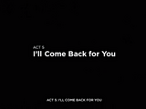 Act 5: I'll Come Back For You