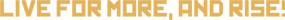 Live-for-more-and-rise