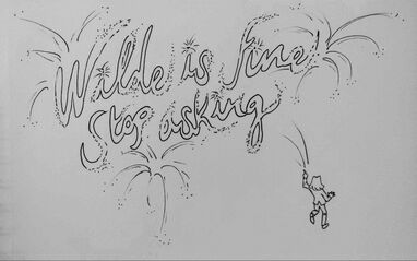 A black and white sketch of Wilde. He is walking away from the viewer, holding one hand up to cast a spell. From his hand shoot fireworks, which read “Wilde is fine, Stop asking.” The letters appear to be exploding.