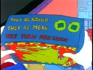 "Hey, what's this? They're round, they're mean, they turn milk green!."