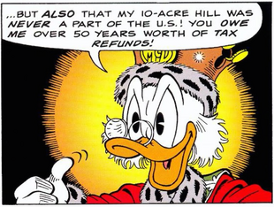 Scrooge asking for enormous tax refunds on the grounds that he never actually lived in the United States at all (in His Majesty, McDuck).