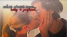 Betty & jughead ✗ "what about now..