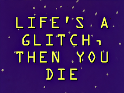 Life's A Glitch, Then You Die